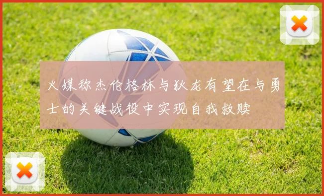 火媒称杰伦格林与狄龙有望在与勇士的关键战役中实现自我救赎