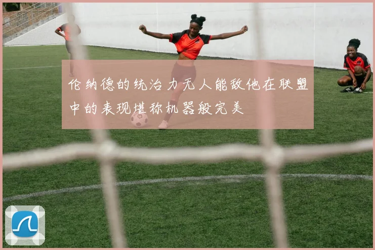 伦纳德的统治力无人能敌他在联盟中的表现堪称机器般完美