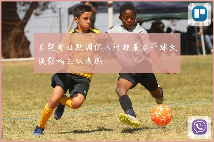 东契奇幽默调侃八村称最后一球失误影响三双表现