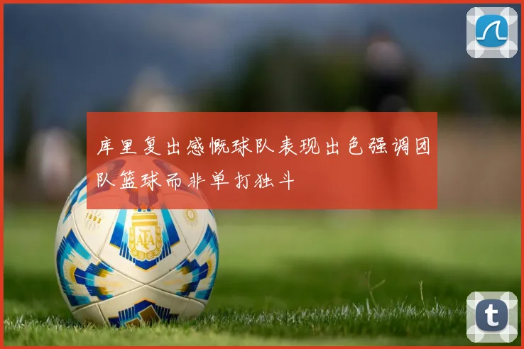 库里复出感慨球队表现出色强调团队篮球而非单打独斗