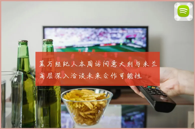 莱万经纪人本周访问意大利与米兰高层深入洽谈未来合作可能性
