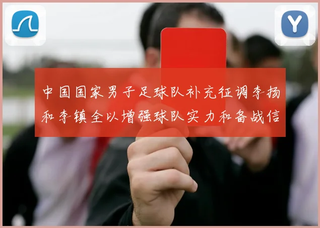 中国国家男子足球队补充征调李扬和李镇全以增强球队实力和备战信心