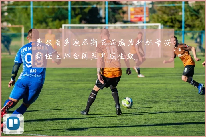 费尔南多迪尼斯正式成为科林蒂安新任主帅合同至年底生效