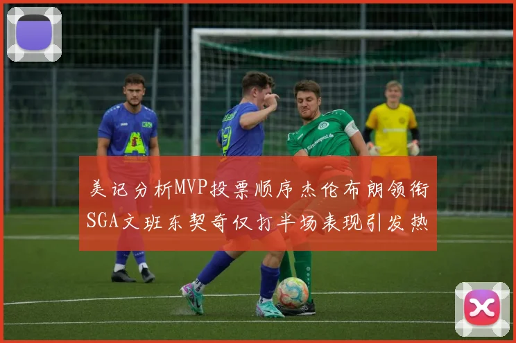 美记分析MVP投票顺序杰伦布朗领衔SGA文班东契奇仅打半场表现引发热议