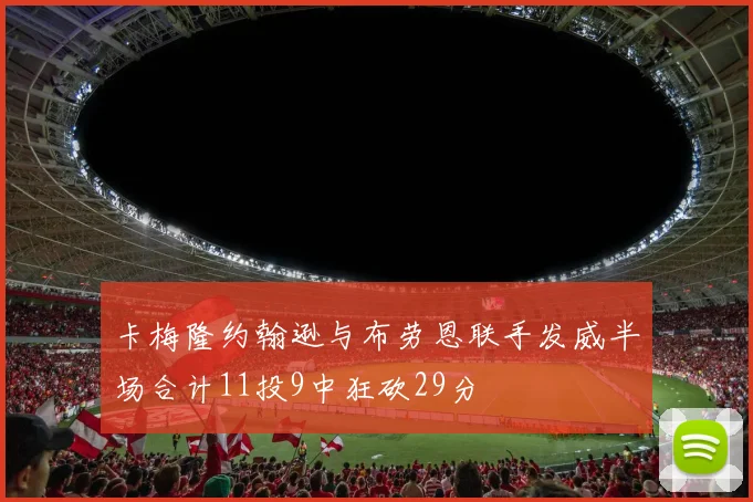 卡梅隆约翰逊与布劳恩联手发威半场合计11投9中狂砍29分