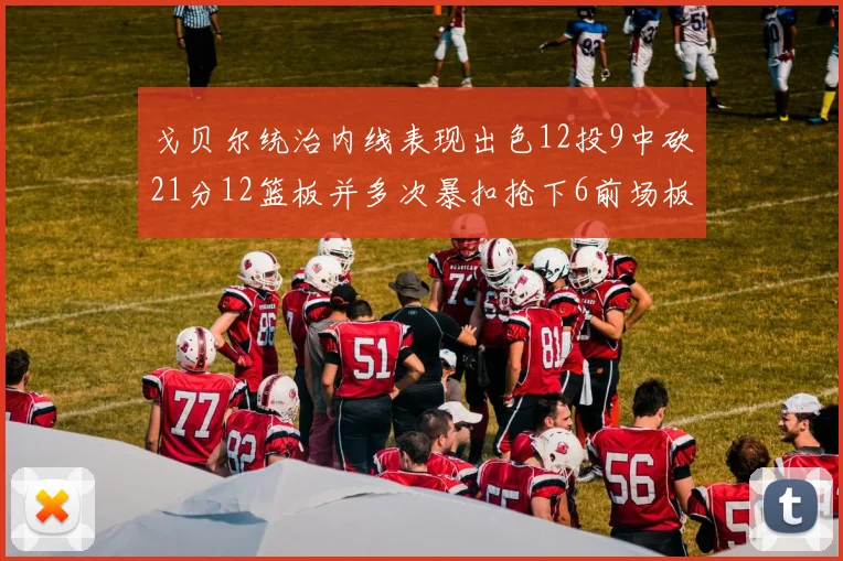戈贝尔统治内线表现出色12投9中砍21分12篮板并多次暴扣抢下6前场板