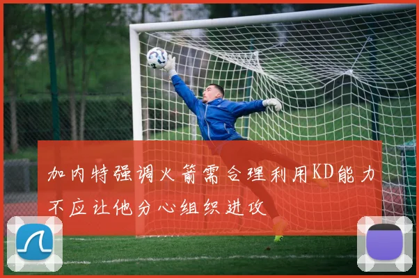 加内特强调火箭需合理利用KD能力不应让他分心组织进攻