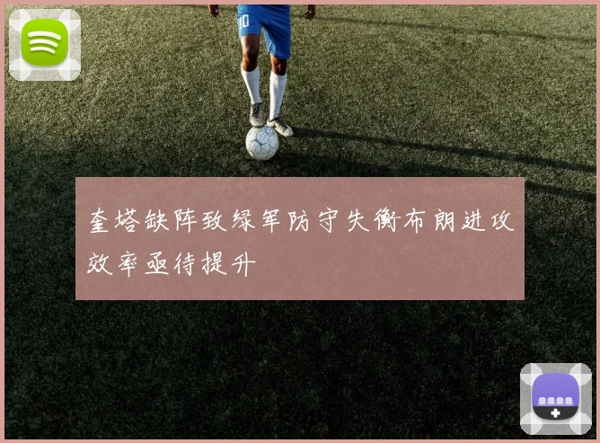 奎塔缺阵致绿军防守失衡布朗进攻效率亟待提升