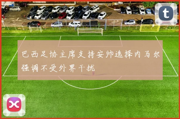 巴西足协主席支持安帅选择内马尔强调不受外界干扰
