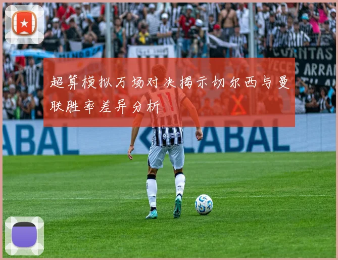 超算模拟万场对决揭示切尔西与曼联胜率差异分析