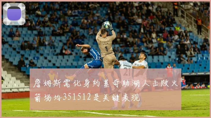 詹姆斯需化身约基奇助湖人击败火箭场均351512是关键表现